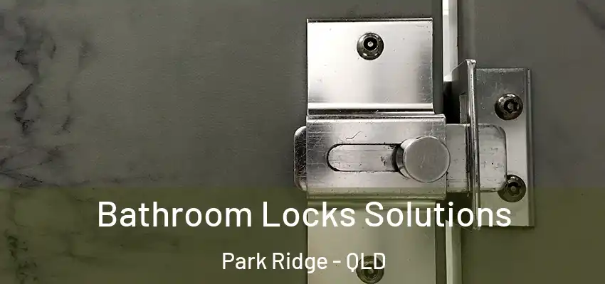 Bathroom Locks Solutions Park Ridge - QLD
