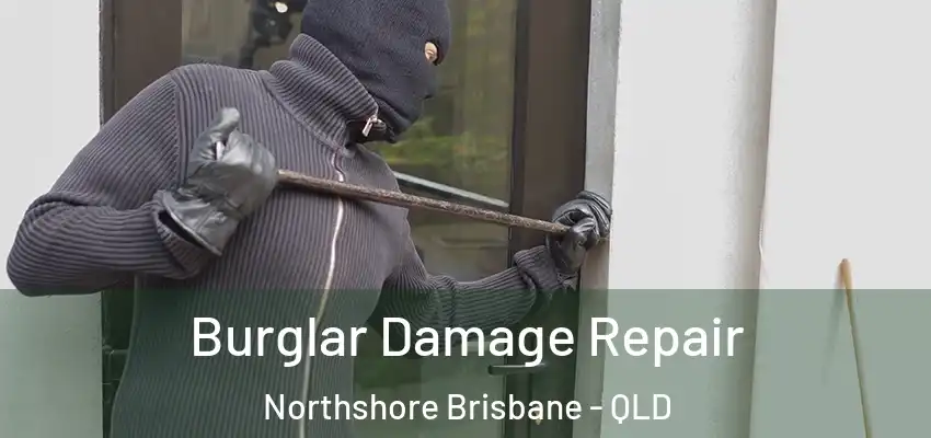 Burglar Damage Repair Northshore Brisbane - QLD