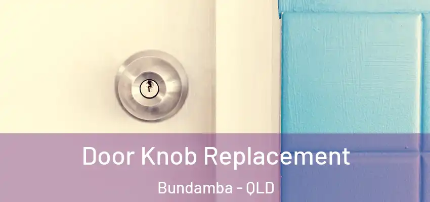 Door Knob Replacement Bundamba - QLD