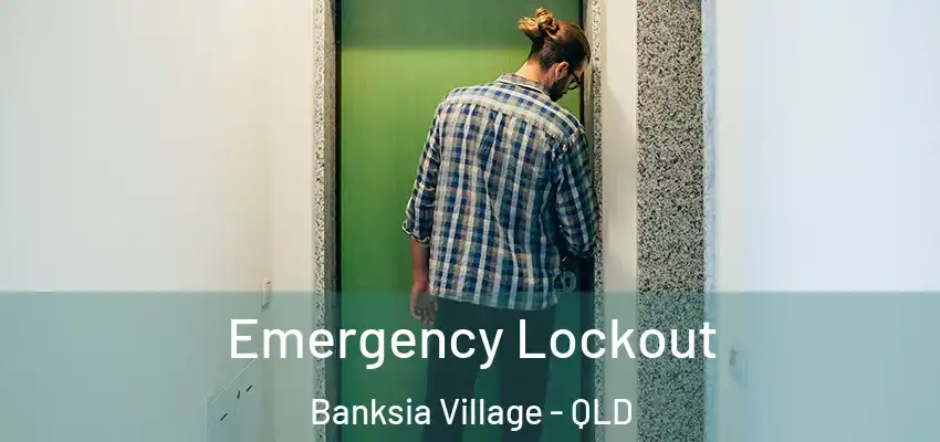  Emergency Lockout Banksia Village - QLD