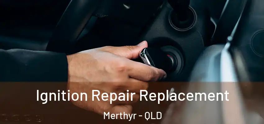Ignition Repair Replacement Merthyr - QLD