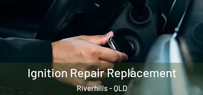 Ignition Repair Replacement Riverhills - QLD